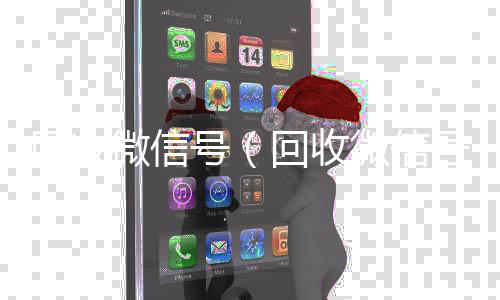 回收微信号（收vx号回收微信号干嘛用的）